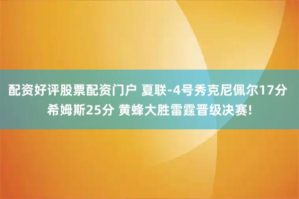 配资好评股票配资门户 夏联-4号秀克尼佩尔17分 希姆斯25分 黄蜂大胜雷霆晋级决赛!